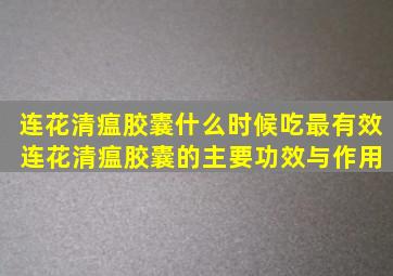 连花清瘟胶囊什么时候吃最有效 连花清瘟胶囊的主要功效与作用