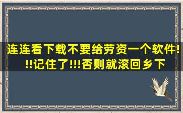 连连看下载。不要给劳资一个软件!!!记住了!!!否则就滚回乡下种田去,又...