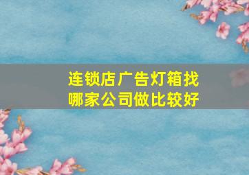 连锁店广告灯箱找哪家公司做比较好