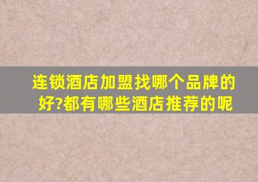 连锁酒店加盟找哪个品牌的好?都有哪些酒店推荐的呢