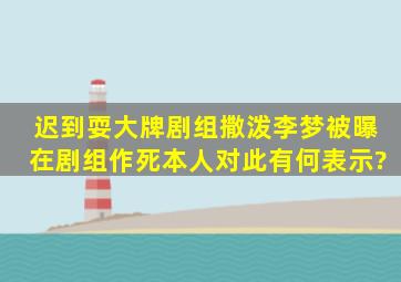 迟到、耍大牌、剧组撒泼,李梦被曝在剧组作死,本人对此有何表示?