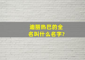 迪丽热巴的全名叫什么名字?