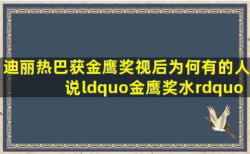 迪丽热巴获金鹰奖视后,为何有的人说“金鹰奖水”?