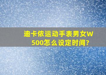 迪卡侬运动手表男女W500怎么设定时间?