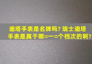 迪塔手表是名牌吗? 瑞士迪塔手表是属于哪=一=个档次的啊?