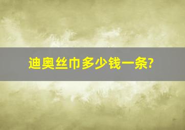 迪奥丝巾多少钱一条?