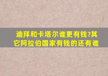 迪拜和卡塔尔谁更有钱?其它阿拉伯国家有钱的还有谁