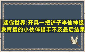 迷你世界:开具一把铲子,半仙神级发育撸的小伙伴措手不及,最后结果...