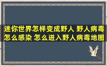 迷你世界怎样变成野人 野人病毒怎么感染 怎么进入野人病毒地图