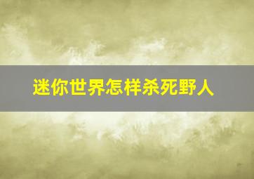 迷你世界怎样杀死野人