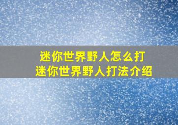 迷你世界野人怎么打 迷你世界野人打法介绍