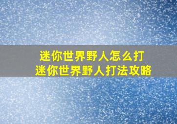 迷你世界野人怎么打 迷你世界野人打法攻略