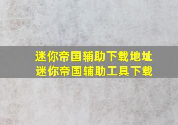 迷你帝国辅助下载地址 迷你帝国辅助工具下载