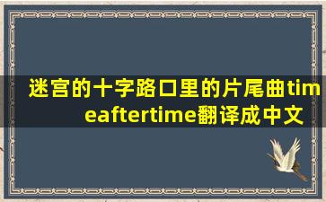 迷宫的十字路口里的片尾曲timeaftertime翻译成中文什么意思啊((((((