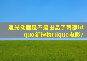 追光动画是不是出品了两部“新神榜”电影?