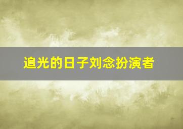 追光的日子刘念扮演者