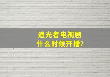 追光者电视剧什么时候开播?