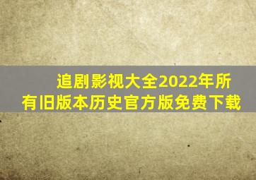 追剧影视大全2022年所有旧版本历史官方版免费下载