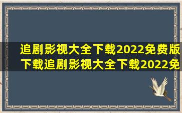 追剧影视大全下载2022免费版下载,追剧影视大全下载2022免费版苹果...