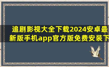 追剧影视大全下载2024安卓最新版手机app官方版免费安装下载
