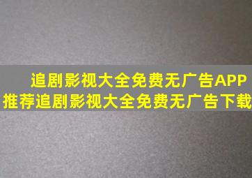 追剧影视大全免费无广告APP推荐追剧影视大全免费无广告下载