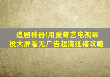 追剧神器!用爱奇艺电视果投大屏看无广告超清《延禧攻略》