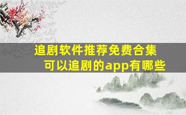 追剧软件推荐免费合集 可以追剧的app有哪些