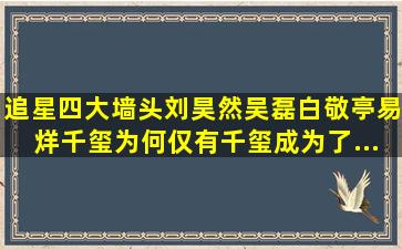 追星四大墙头刘昊然、吴磊、白敬亭、易烊千玺,为何仅有千玺成为了...