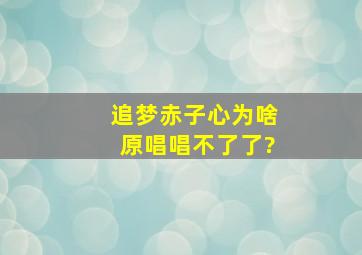 追梦赤子心为啥原唱唱不了了?