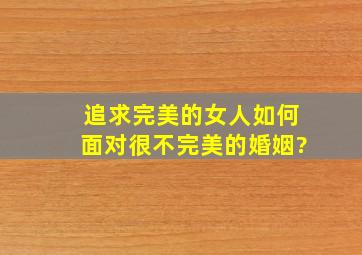 追求完美的女人如何面对很不完美的婚姻?