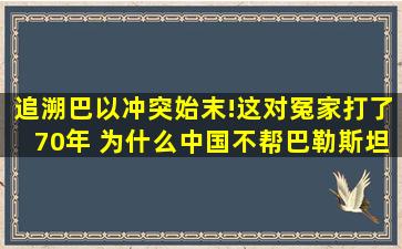 追溯巴以冲突始末!这对冤家打了70年 ,为什么中国不帮巴勒斯坦|停火...