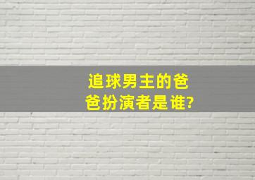 追球男主的爸爸扮演者是谁?