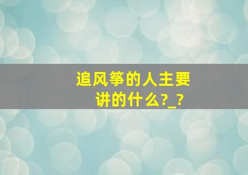 追风筝的人主要讲的什么?_?