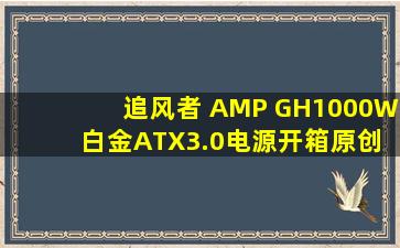 追风者 AMP GH1000W 白金ATX3.0电源开箱  原创分享(新) 