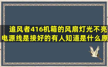 追风者416机箱的风扇灯光不亮,电源线是接好的。有人知道是什么原因...