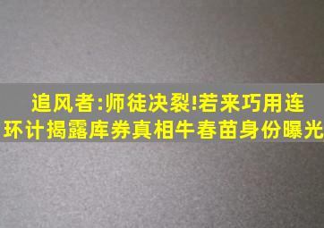 追风者:师徒决裂!若来巧用连环计揭露库券真相,牛春苗身份曝光