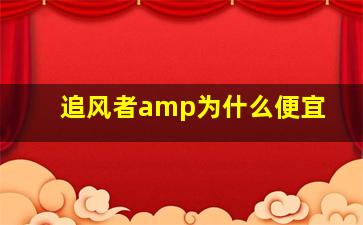 追风者amp为什么便宜