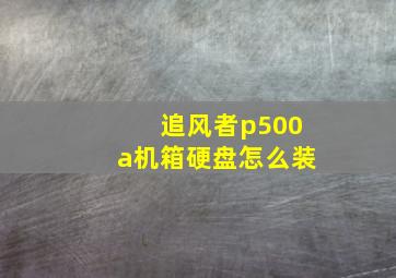 追风者p500a机箱硬盘怎么装