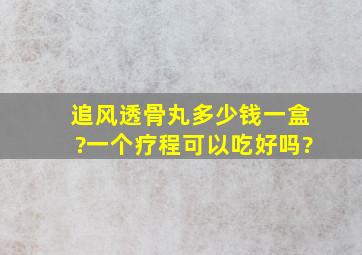 追风透骨丸多少钱一盒?一个疗程可以吃好吗?