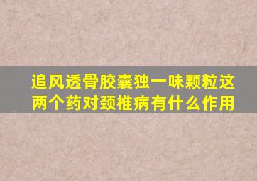 追风透骨胶囊独一味颗粒这两个药对颈椎病有什么作用