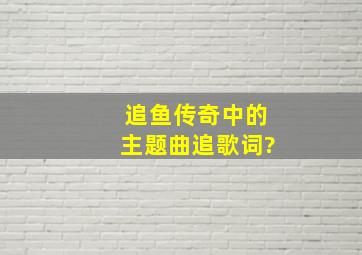 追鱼传奇中的主题曲《追》歌词?