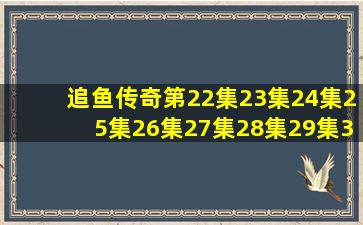 追鱼传奇第22集23集24集25集26集27集28集29集30集31集32集(电视...