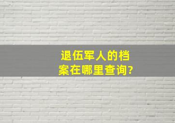 退伍军人的档案在哪里查询?