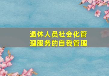 退休人员社会化管理服务的自我管理