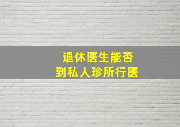 退休医生能否到私人珍所行医