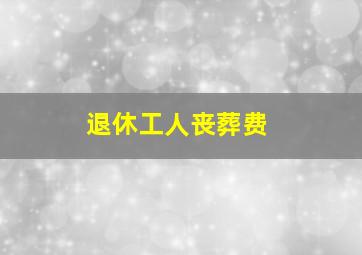 退休工人丧葬费