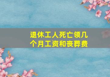 退休工人死亡领几个月工资和丧葬费