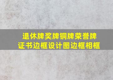 退休牌奖牌铜牌荣誉牌证书边框设计图边框相框