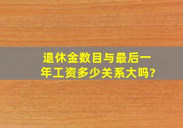 退休金数目与最后一年工资多少关系大吗?