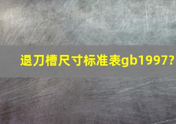 退刀槽尺寸标准表gb1997?